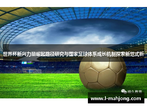 世界杯新兴力量崛起路径研究与国家足球体系成长机制探索新范式析 世界杯新兴力量崛起路径研究与国家足球体系成长机制探索新范式析
