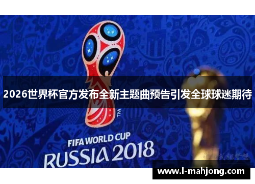 2026世界杯官方发布全新主题曲预告引发全球球迷期待