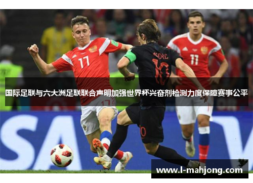 国际足联与六大洲足联联合声明加强世界杯兴奋剂检测力度保障赛事公平 国际足联与六大洲足联联合声明加强世界杯兴奋剂检测力度保障赛事公平