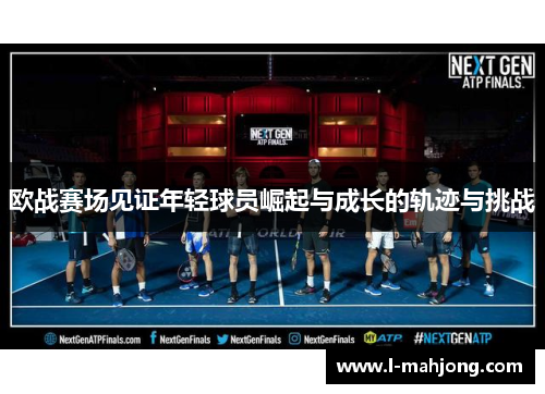 欧战赛场见证年轻球员崛起与成长的轨迹与挑战
