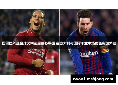 巴雷拉入选金球奖候选后信心爆棚 在意大利与国际米兰中场角色愈加关键 巴雷拉入选金球奖候选后信心爆棚 在意大利与国际米兰中场角色愈加关键