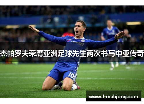 杰帕罗夫荣膺亚洲足球先生两次书写中亚传奇